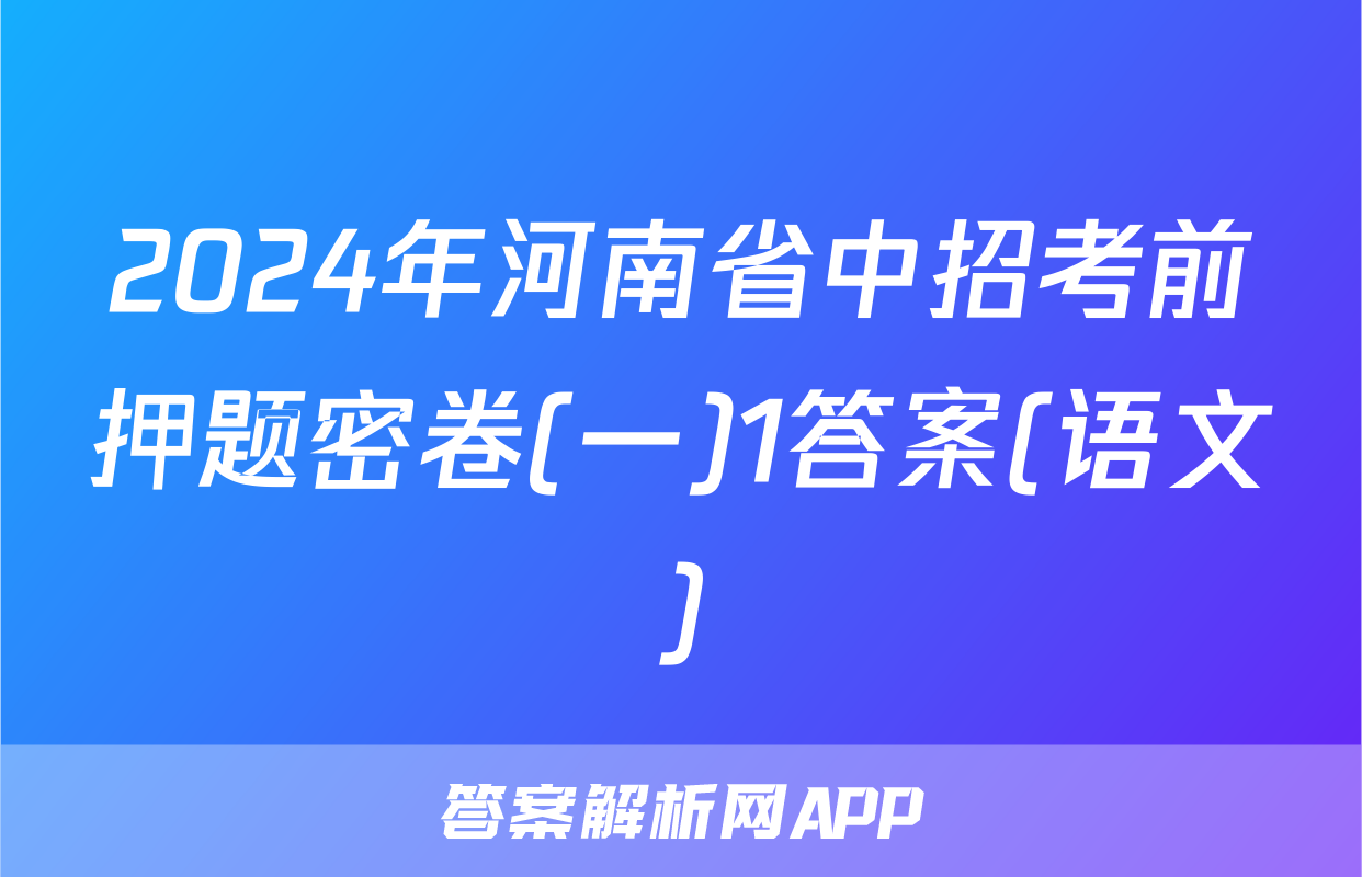 2024年河南省中招考前押题密卷(一)1答案(语文)