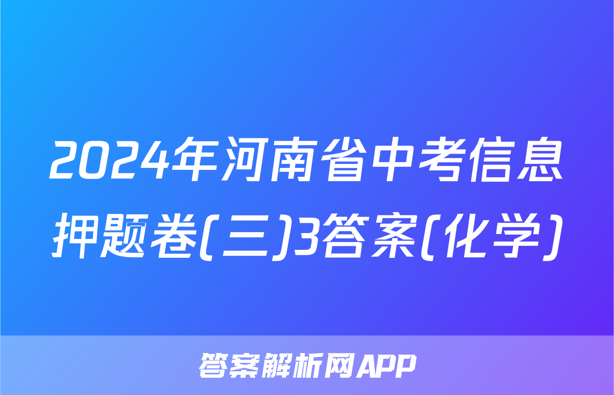 2024年河南省中考信息押题卷(三)3答案(化学)