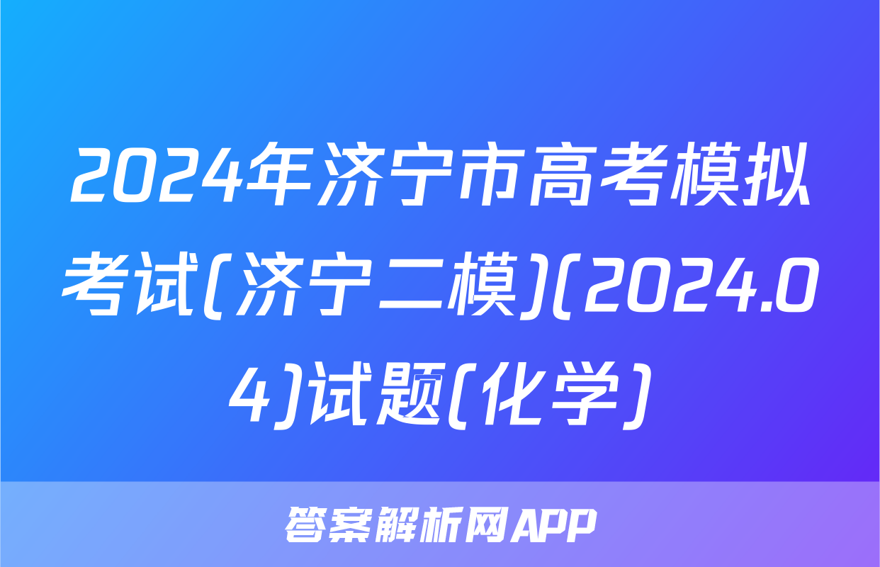 2024年济宁市高考模拟考试(济宁二模)(2024.04)试题(化学)