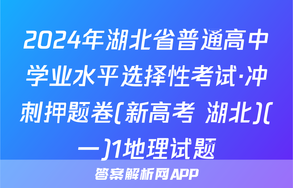 2024年湖北省普通高中学业水平选择性考试·冲刺押题卷(新高考 湖北)(一)1地理试题