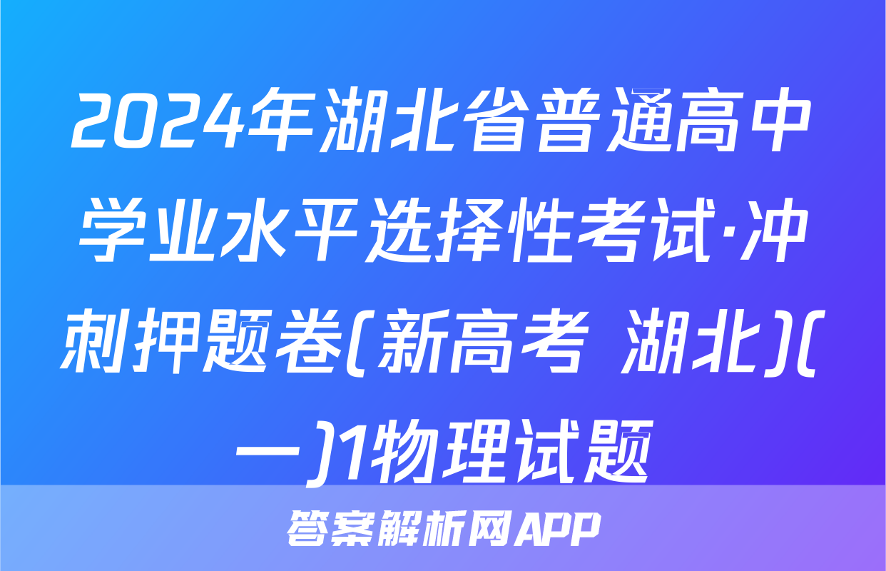 2024年湖北省普通高中学业水平选择性考试·冲刺押题卷(新高考 湖北)(一)1物理试题