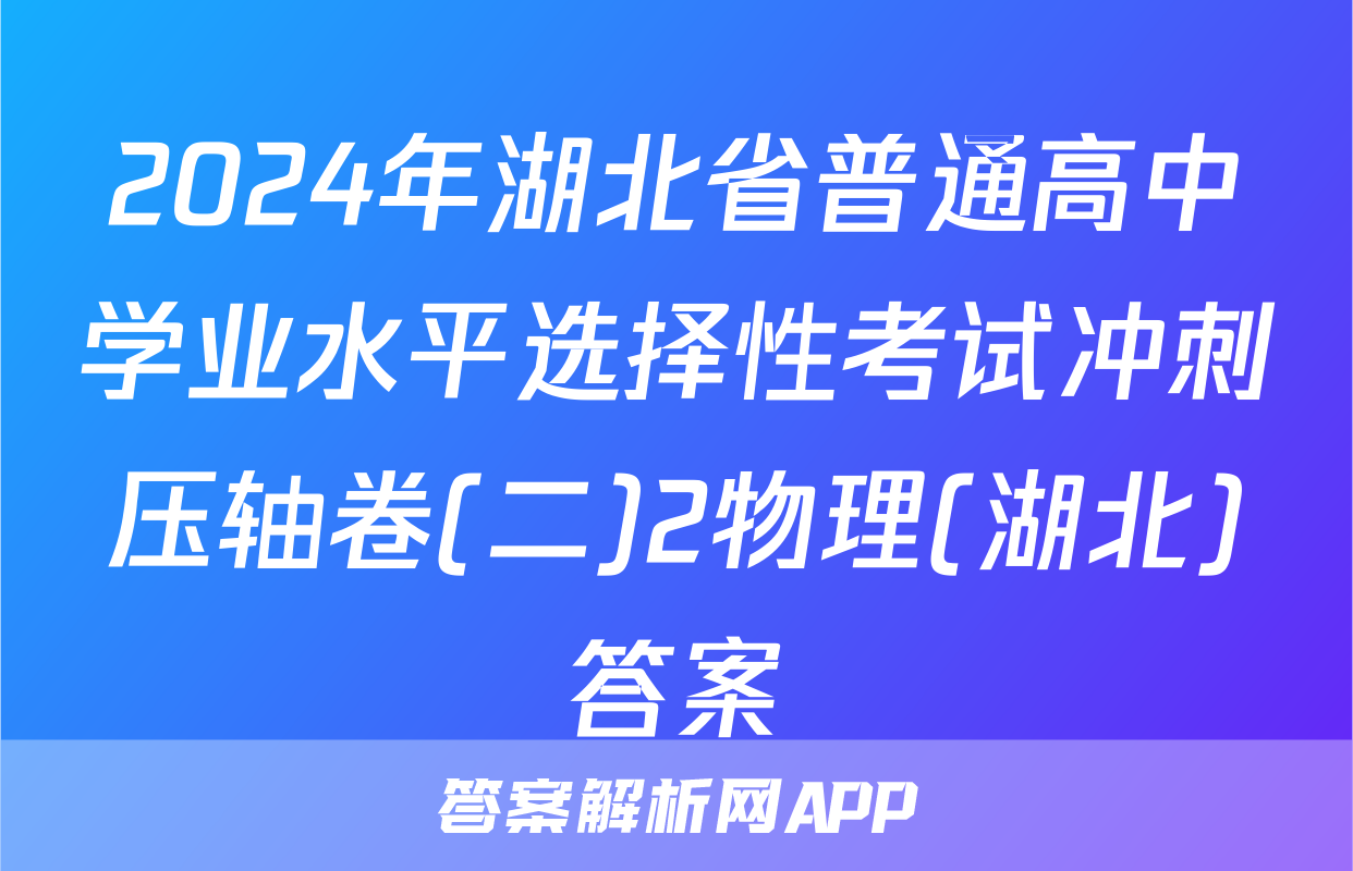 2024年湖北省普通高中学业水平选择性考试冲刺压轴卷(二)2物理(湖北)答案