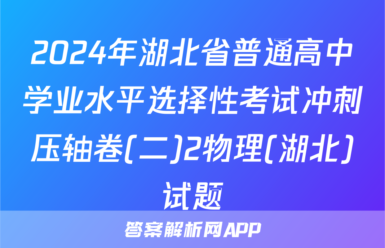 2024年湖北省普通高中学业水平选择性考试冲刺压轴卷(二)2物理(湖北)试题