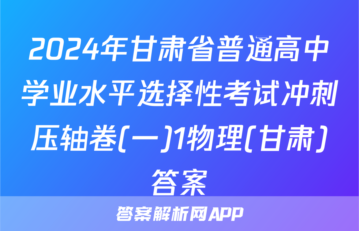 2024年甘肃省普通高中学业水平选择性考试冲刺压轴卷(一)1物理(甘肃)答案