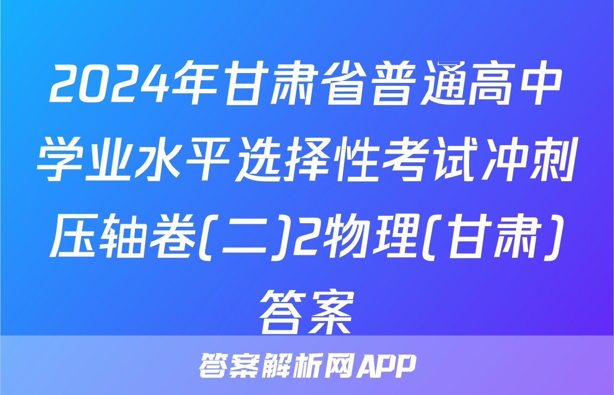 2024年甘肃省普通高中学业水平选择性考试冲刺压轴卷(二)2物理(甘肃)答案