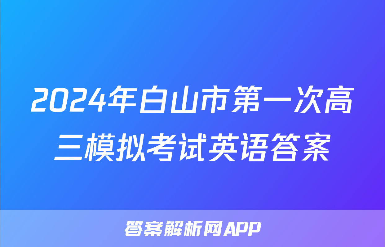2024年白山市第一次高三模拟考试英语答案