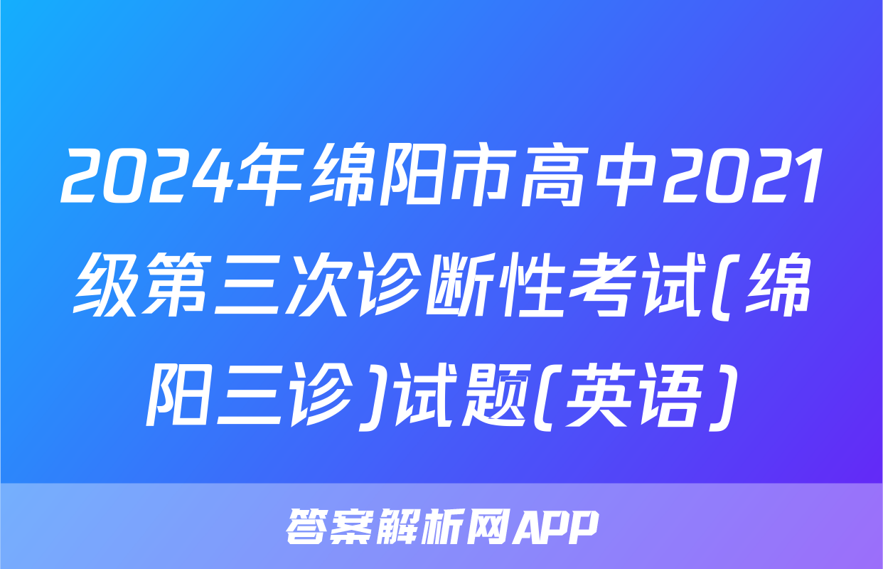 2024年绵阳市高中2021级第三次诊断性考试(绵阳三诊)试题(英语)