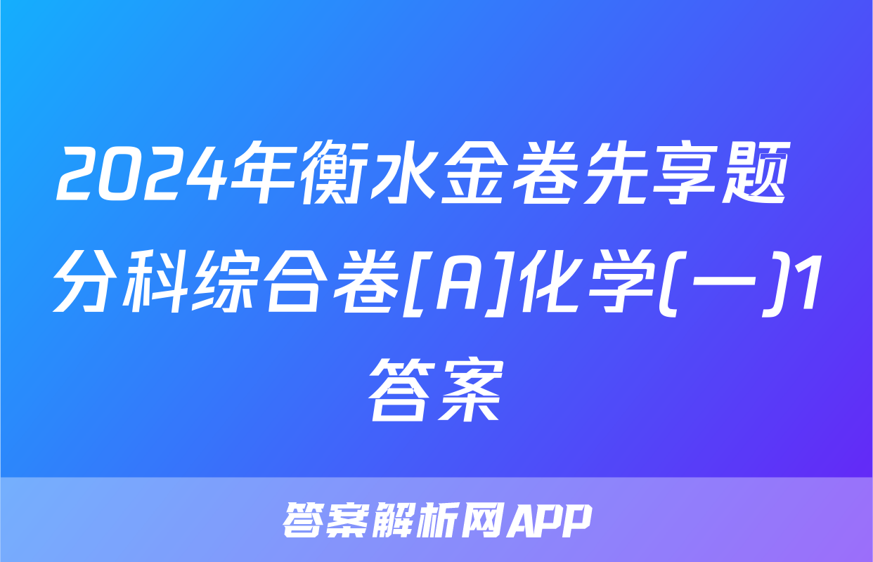 2024年衡水金卷先享题 分科综合卷[A]化学(一)1答案