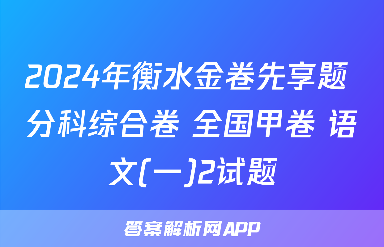 2024年衡水金卷先享题 分科综合卷 全国甲卷 语文(一)2试题
