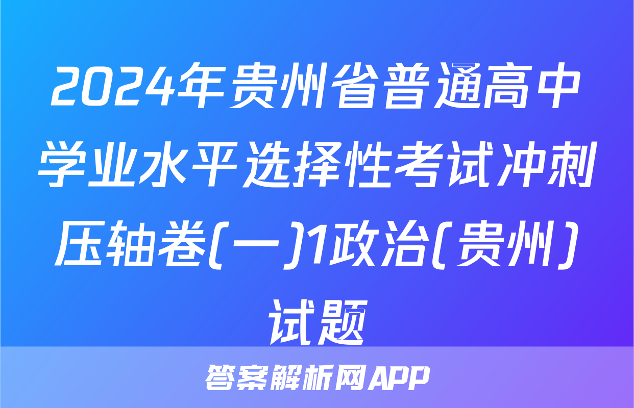 2024年贵州省普通高中学业水平选择性考试冲刺压轴卷(一)1政治(贵州)试题