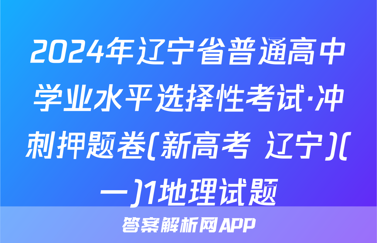 2024年辽宁省普通高中学业水平选择性考试·冲刺押题卷(新高考 辽宁)(一)1地理试题