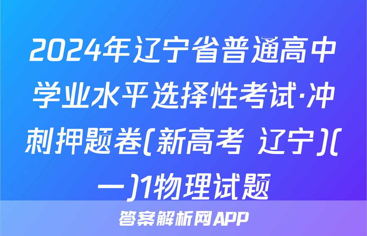 2024年辽宁省普通高中学业水平选择性考试·冲刺押题卷(新高考 辽宁)(一)1物理试题