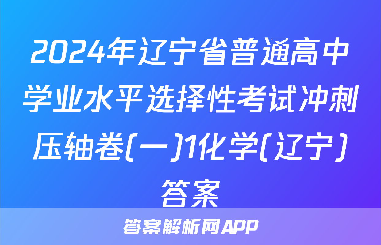 2024年辽宁省普通高中学业水平选择性考试冲刺压轴卷(一)1化学(辽宁)答案