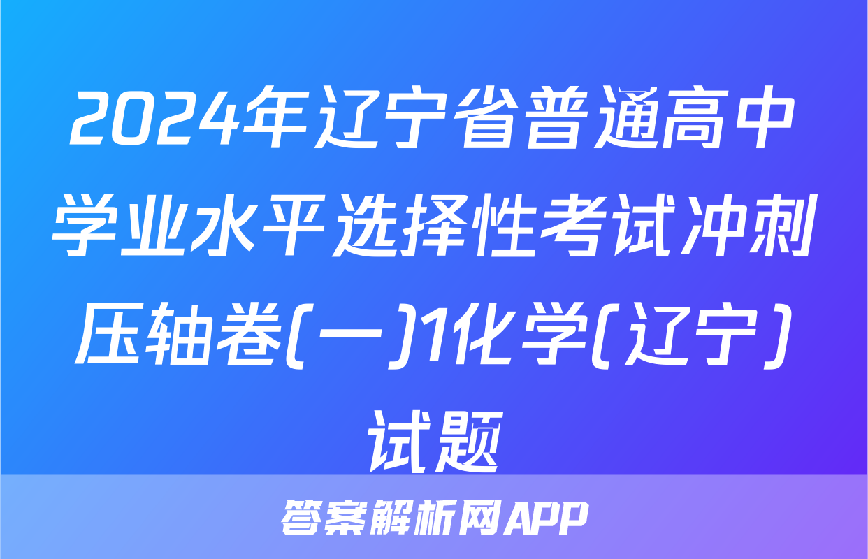 2024年辽宁省普通高中学业水平选择性考试冲刺压轴卷(一)1化学(辽宁)试题