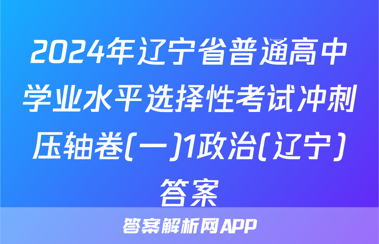 2024年辽宁省普通高中学业水平选择性考试冲刺压轴卷(一)1政治(辽宁)答案