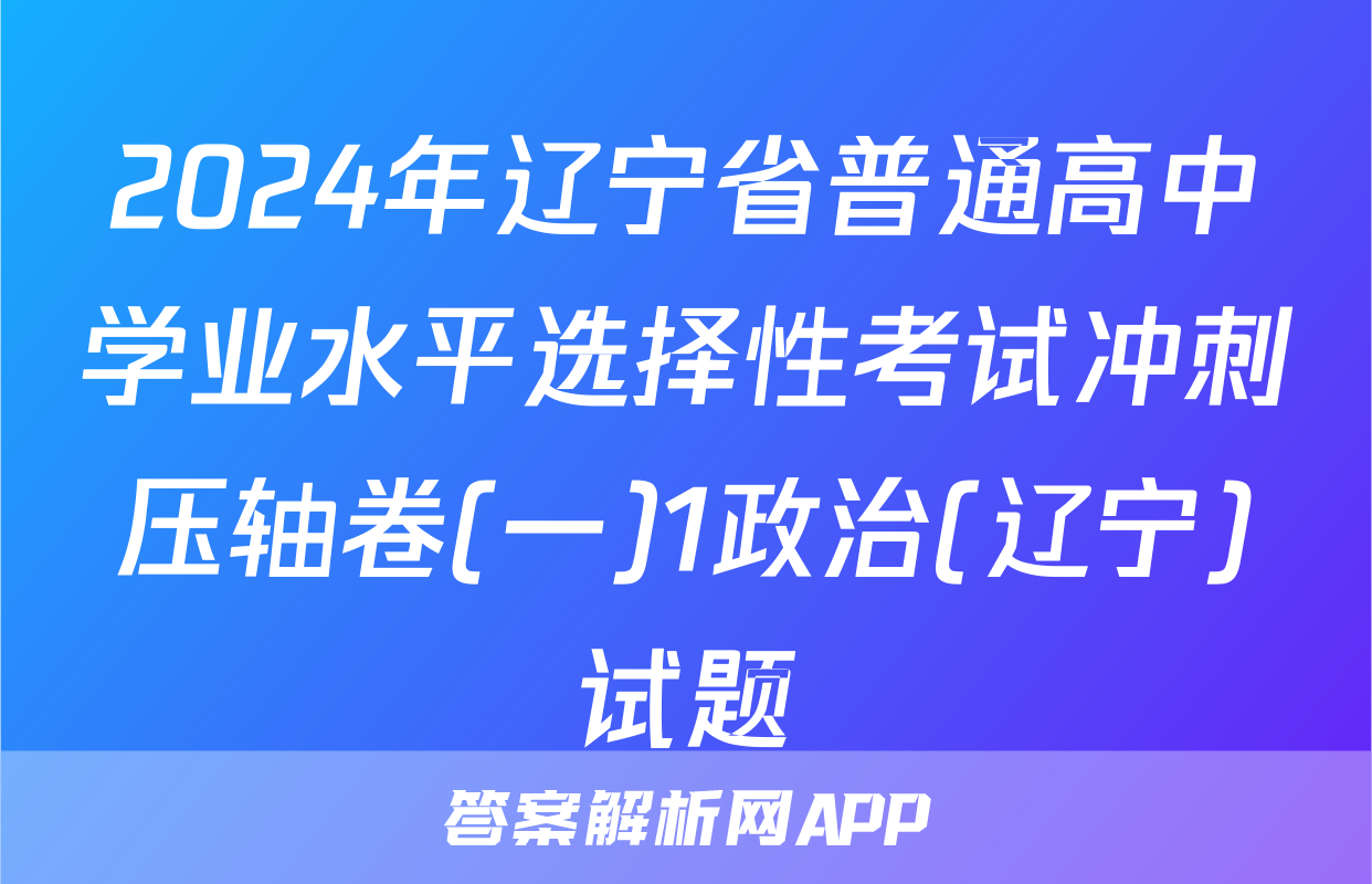 2024年辽宁省普通高中学业水平选择性考试冲刺压轴卷(一)1政治(辽宁)试题