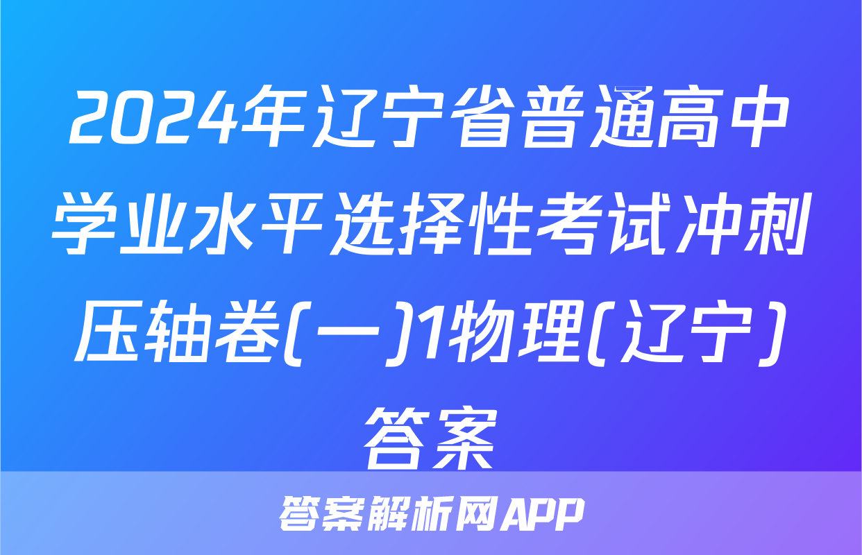 2024年辽宁省普通高中学业水平选择性考试冲刺压轴卷(一)1物理(辽宁)答案