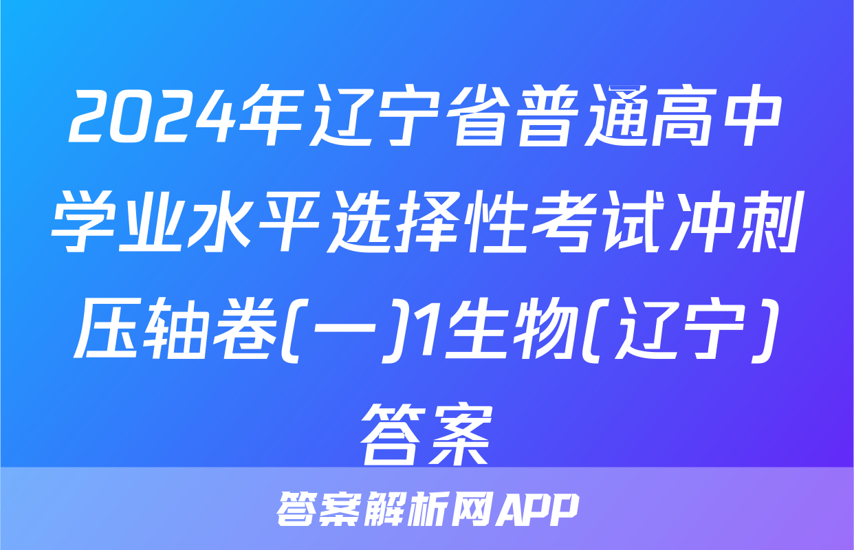 2024年辽宁省普通高中学业水平选择性考试冲刺压轴卷(一)1生物(辽宁)答案