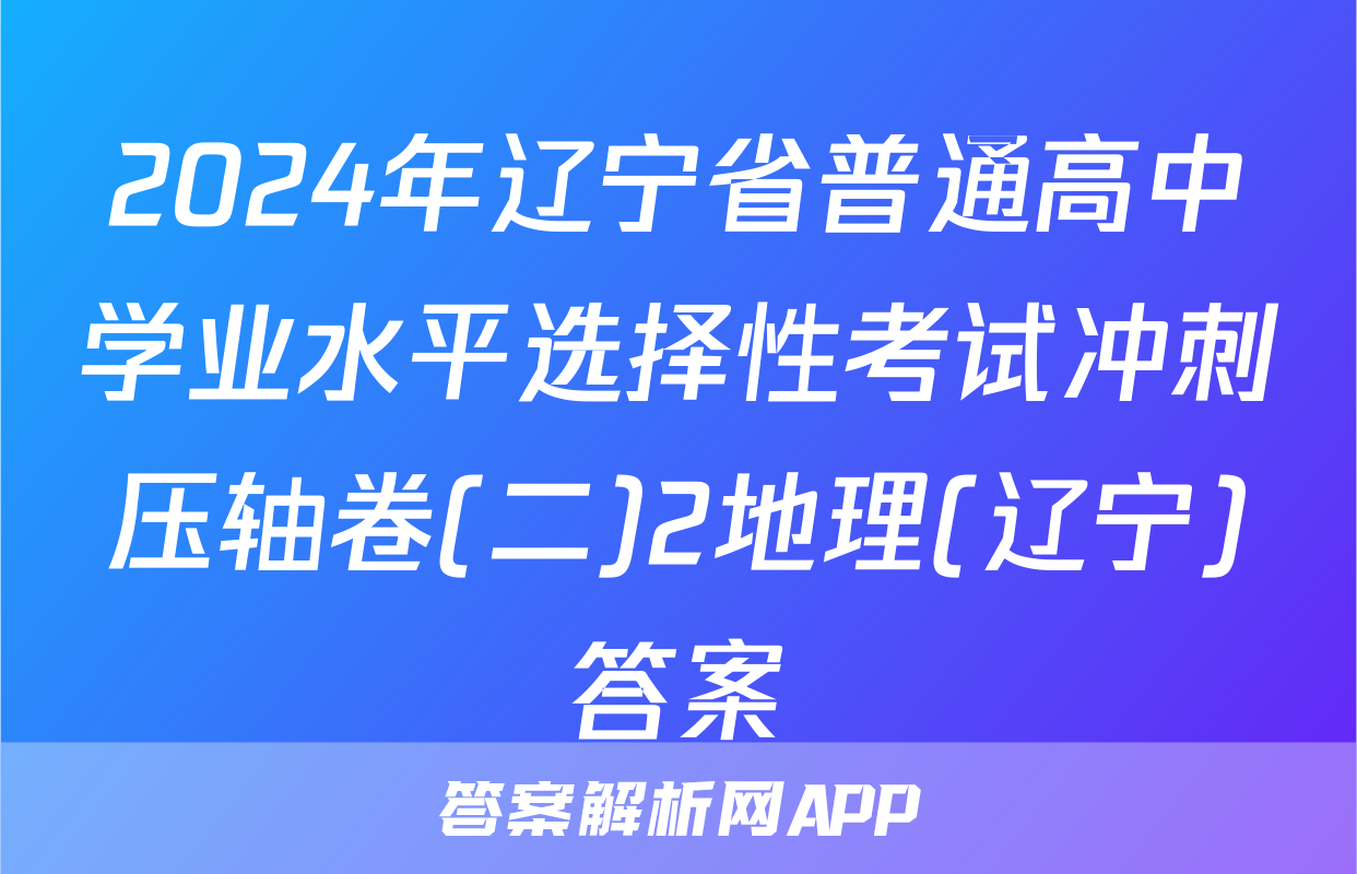 2024年辽宁省普通高中学业水平选择性考试冲刺压轴卷(二)2地理(辽宁)答案