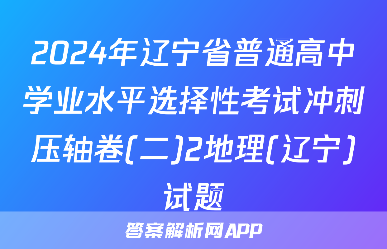 2024年辽宁省普通高中学业水平选择性考试冲刺压轴卷(二)2地理(辽宁)试题