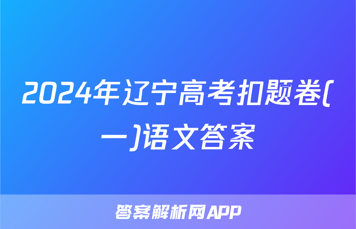 2024年辽宁高考扣题卷(一)语文答案