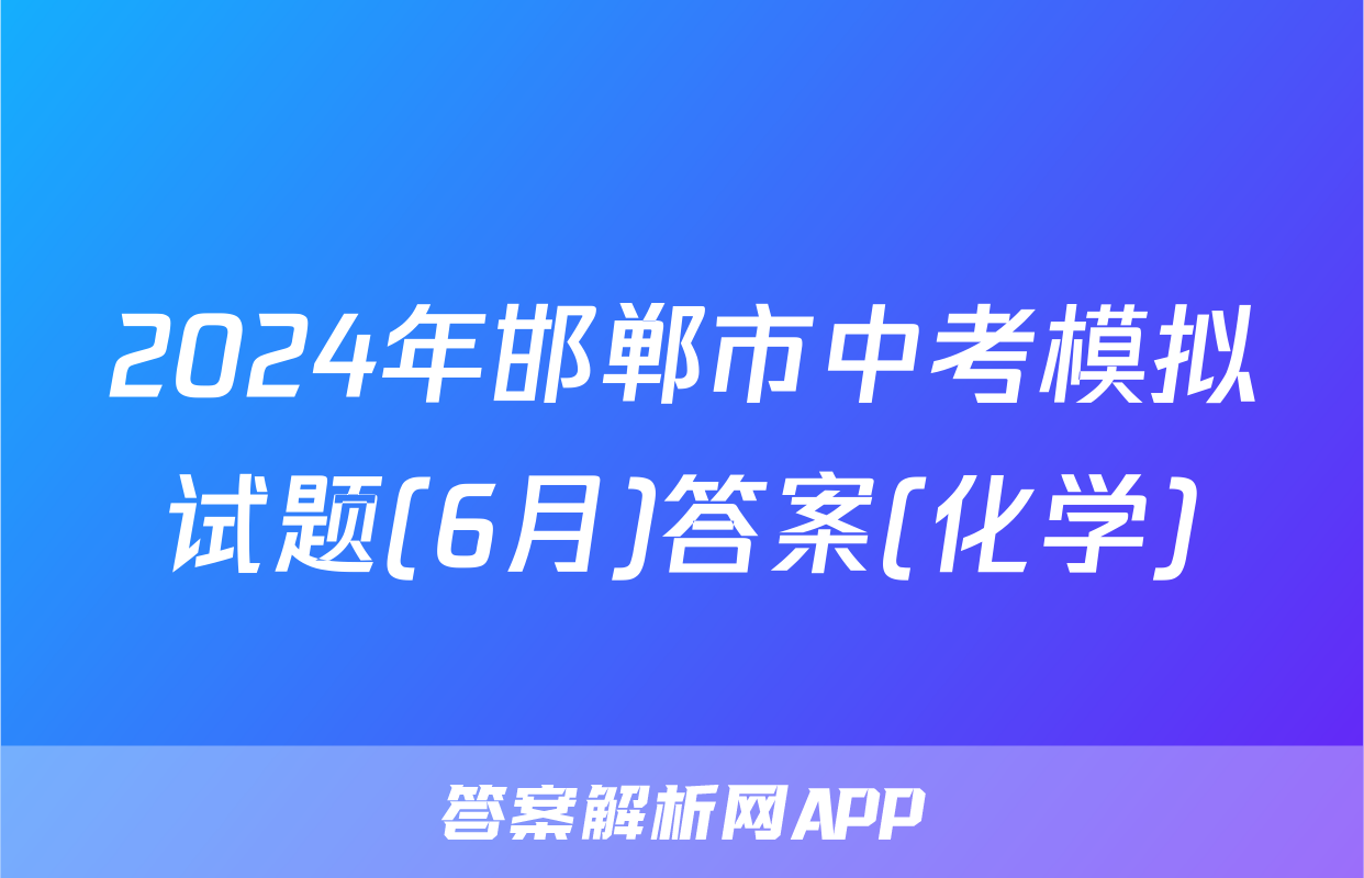 2024年邯郸市中考模拟试题(6月)答案(化学)