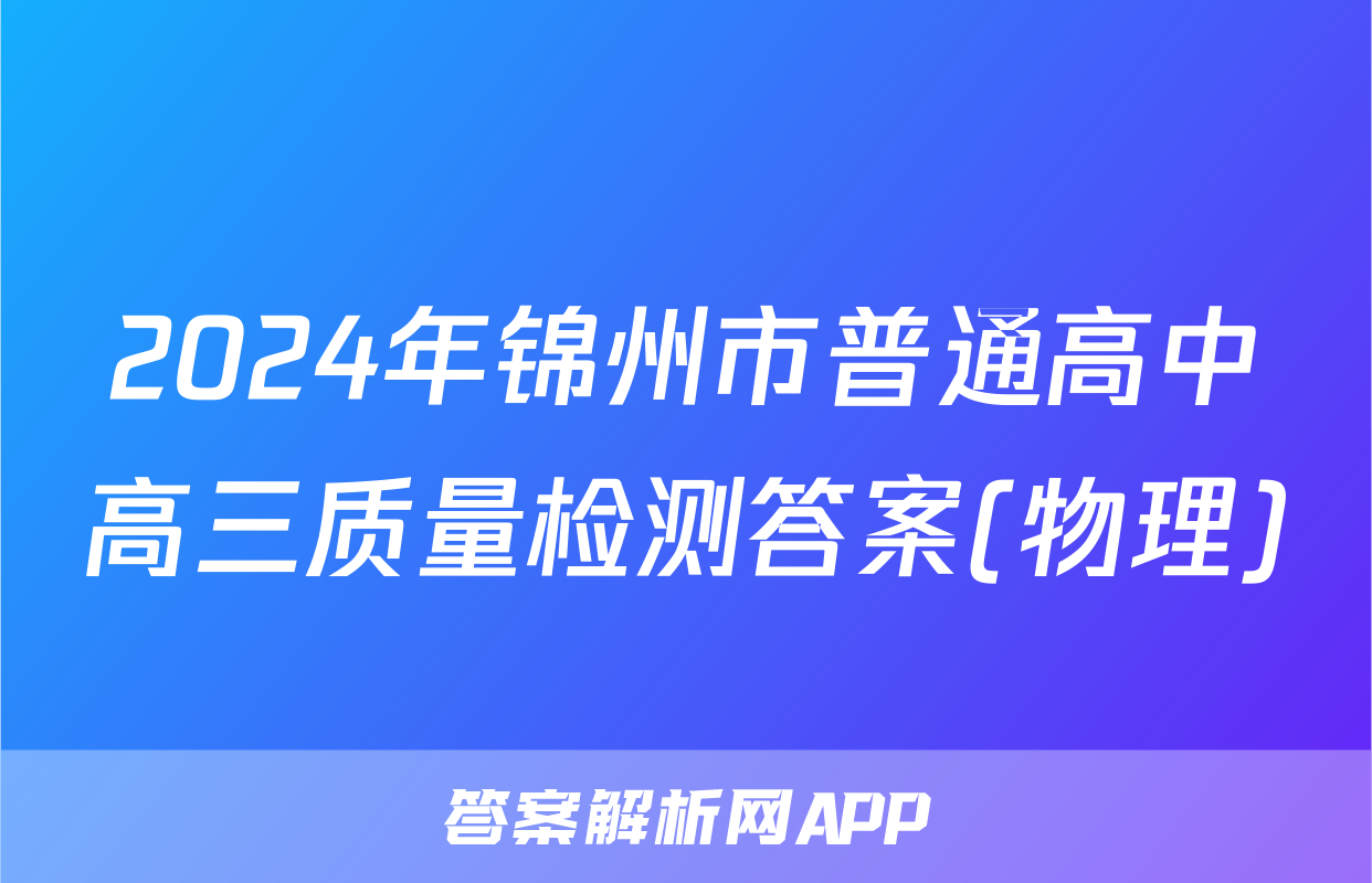 2024年锦州市普通高中高三质量检测答案(物理)