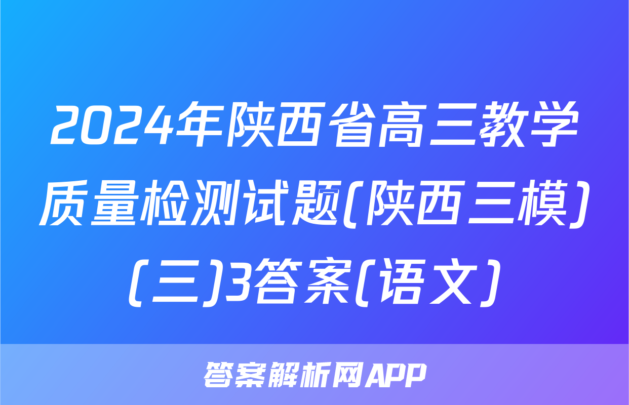 2024年陕西省高三教学质量检测试题(陕西三模)(三)3答案(语文)
