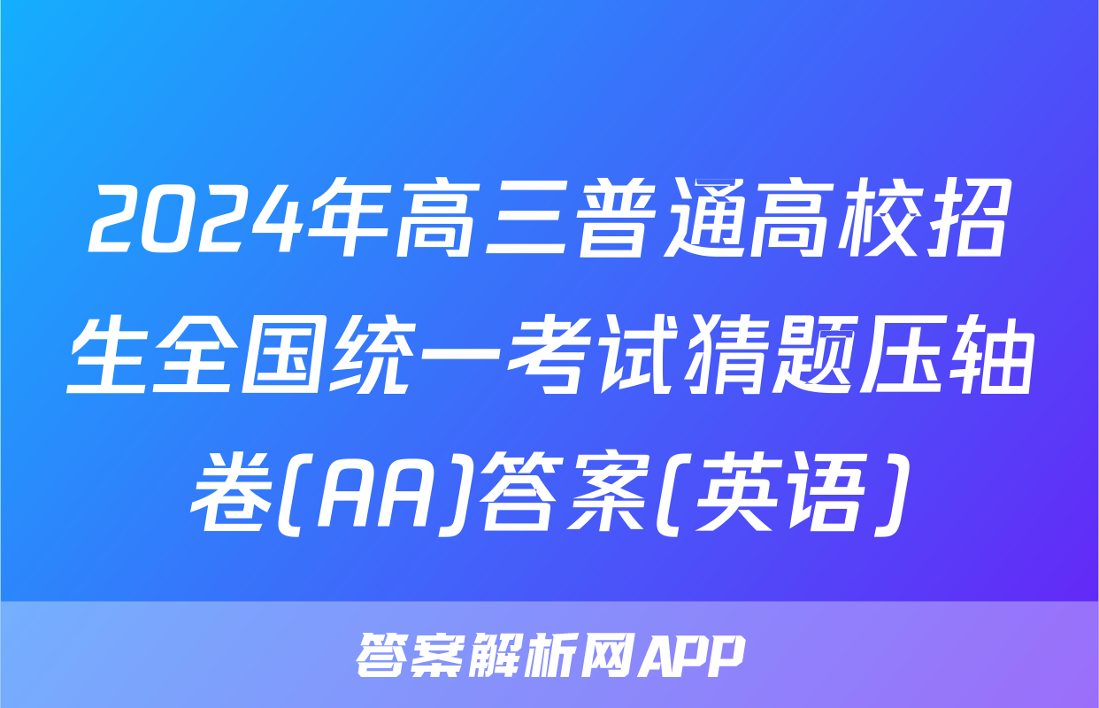 2024年高三普通高校招生全国统一考试猜题压轴卷(AA)答案(英语)