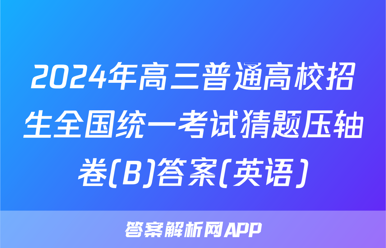 2024年高三普通高校招生全国统一考试猜题压轴卷(B)答案(英语)