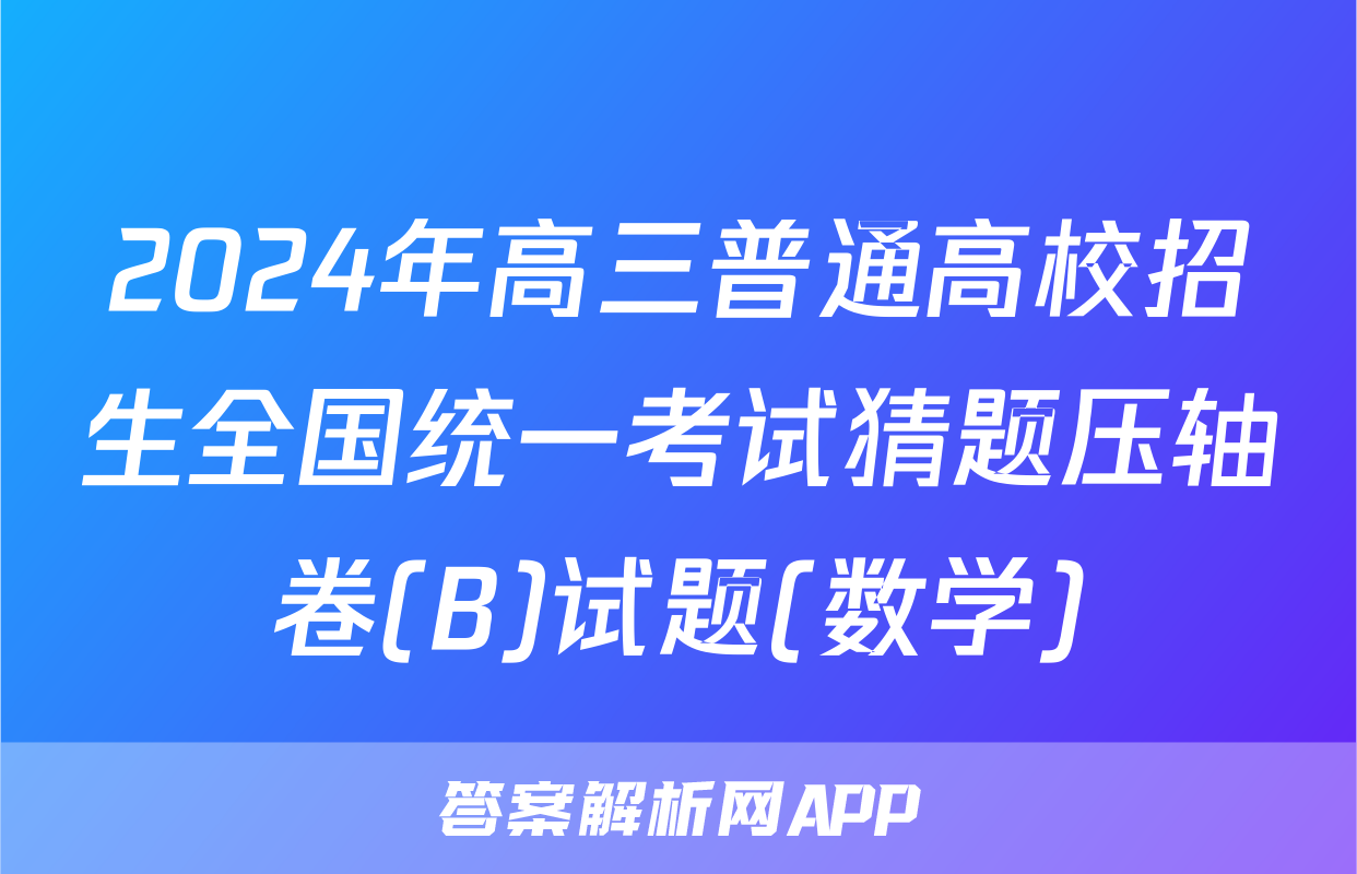 2024年高三普通高校招生全国统一考试猜题压轴卷(B)试题(数学)