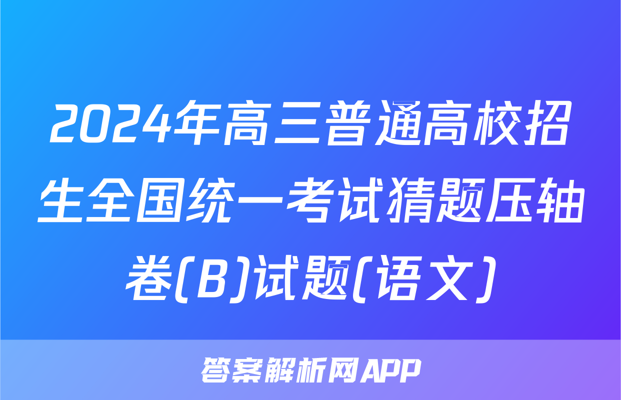 2024年高三普通高校招生全国统一考试猜题压轴卷(B)试题(语文)