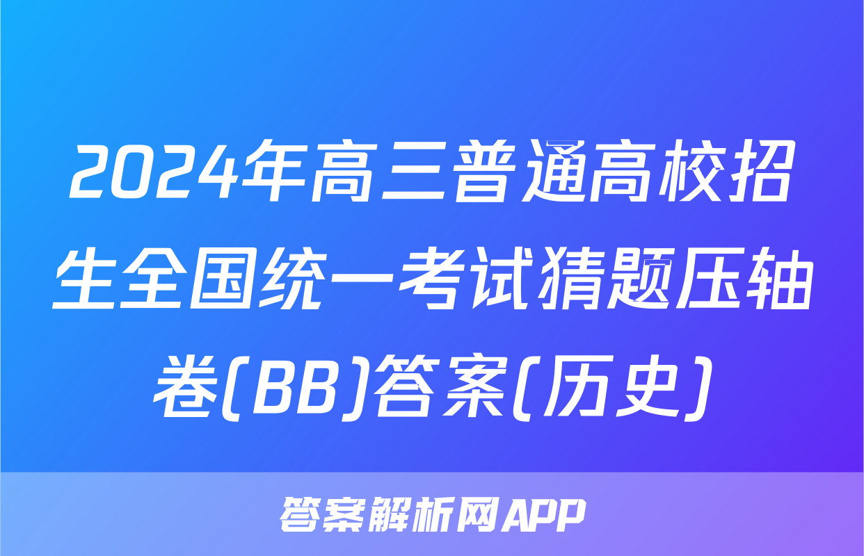 2024年高三普通高校招生全国统一考试猜题压轴卷(BB)答案(历史)