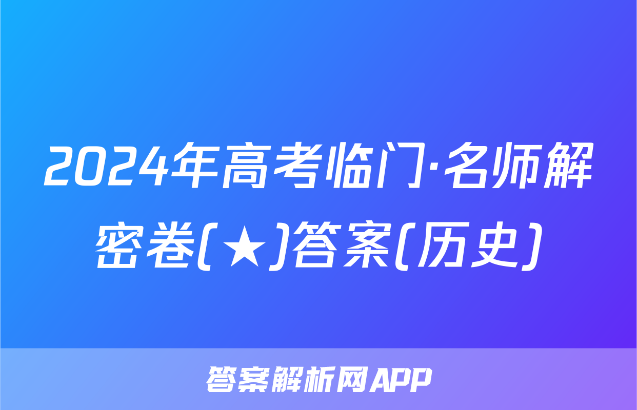 2024年高考临门·名师解密卷(★)答案(历史)