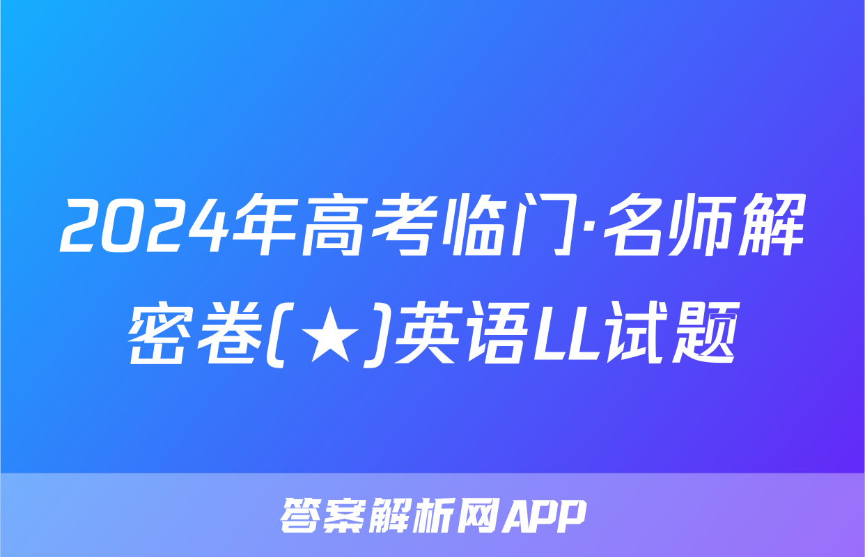 2024年高考临门·名师解密卷(★)英语LL试题