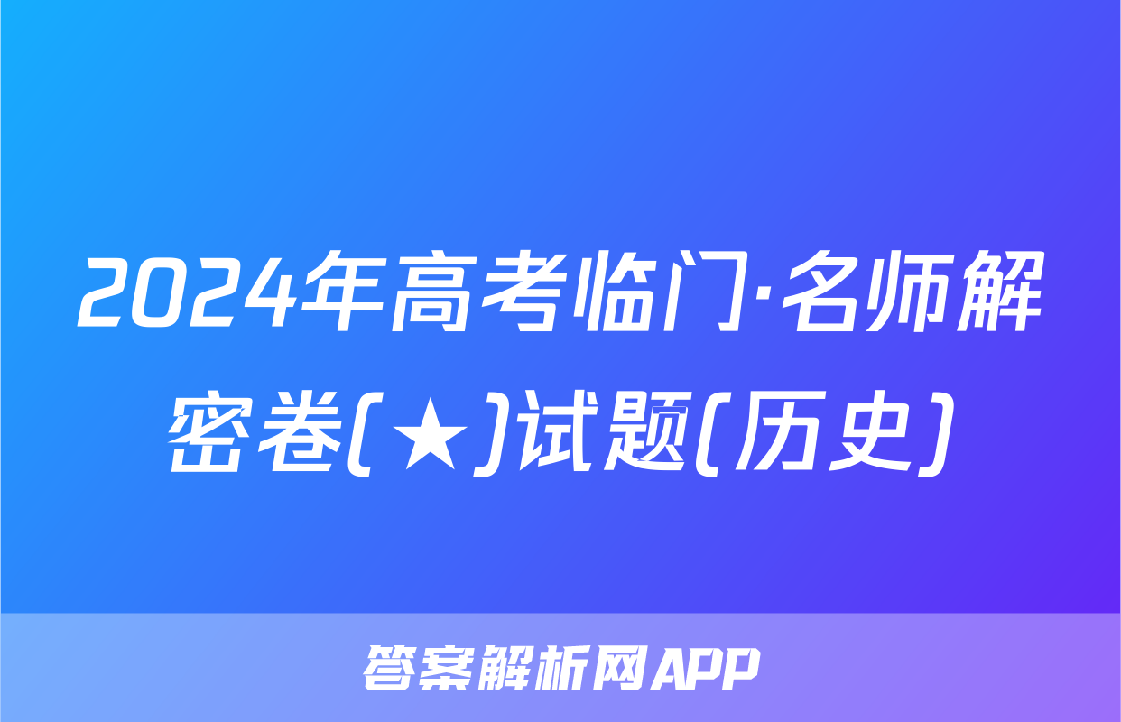 2024年高考临门·名师解密卷(★)试题(历史)