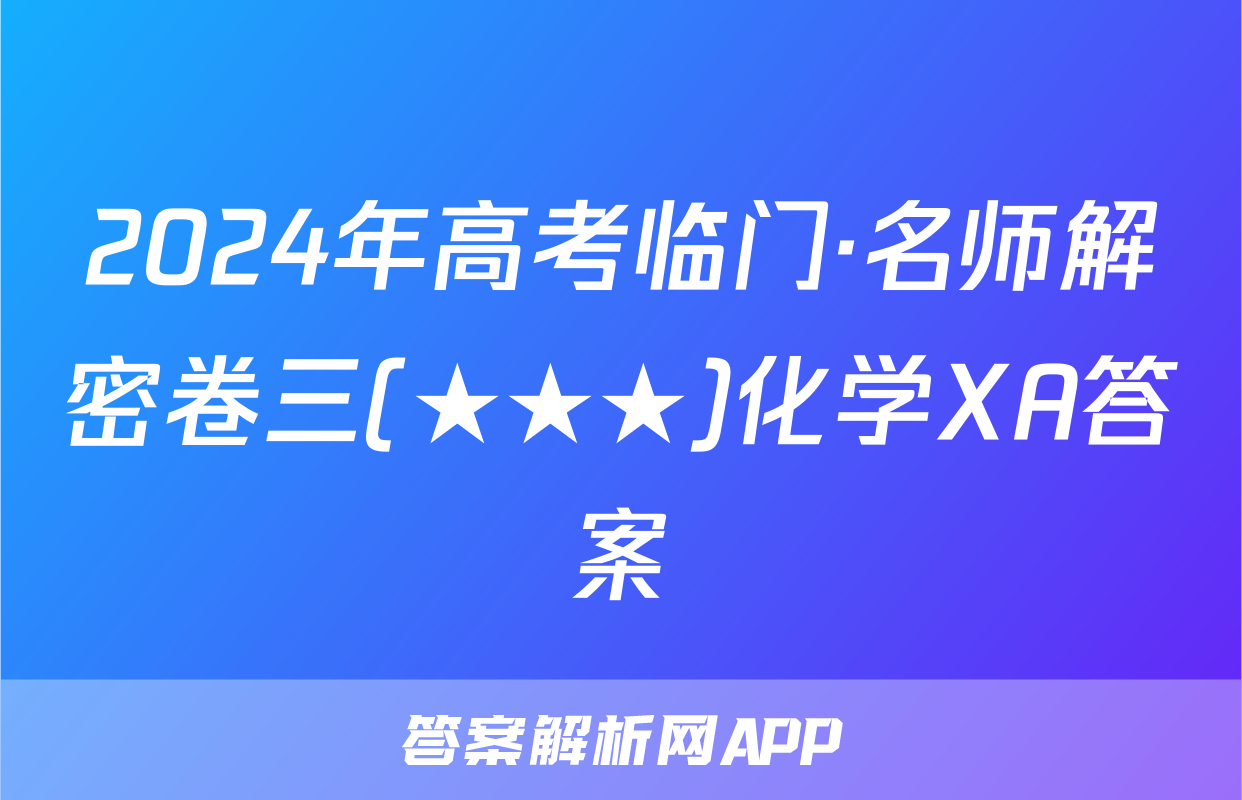 2024年高考临门·名师解密卷三(★★★)化学XA答案