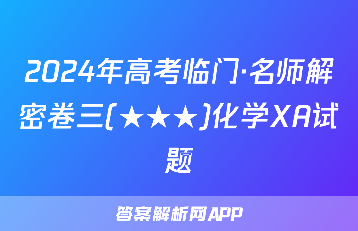 2024年高考临门·名师解密卷三(★★★)化学XA试题