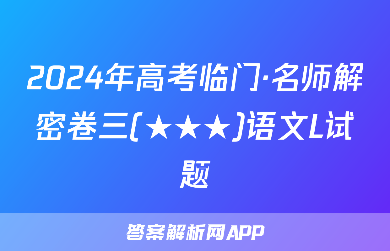 2024年高考临门·名师解密卷三(★★★)语文L试题