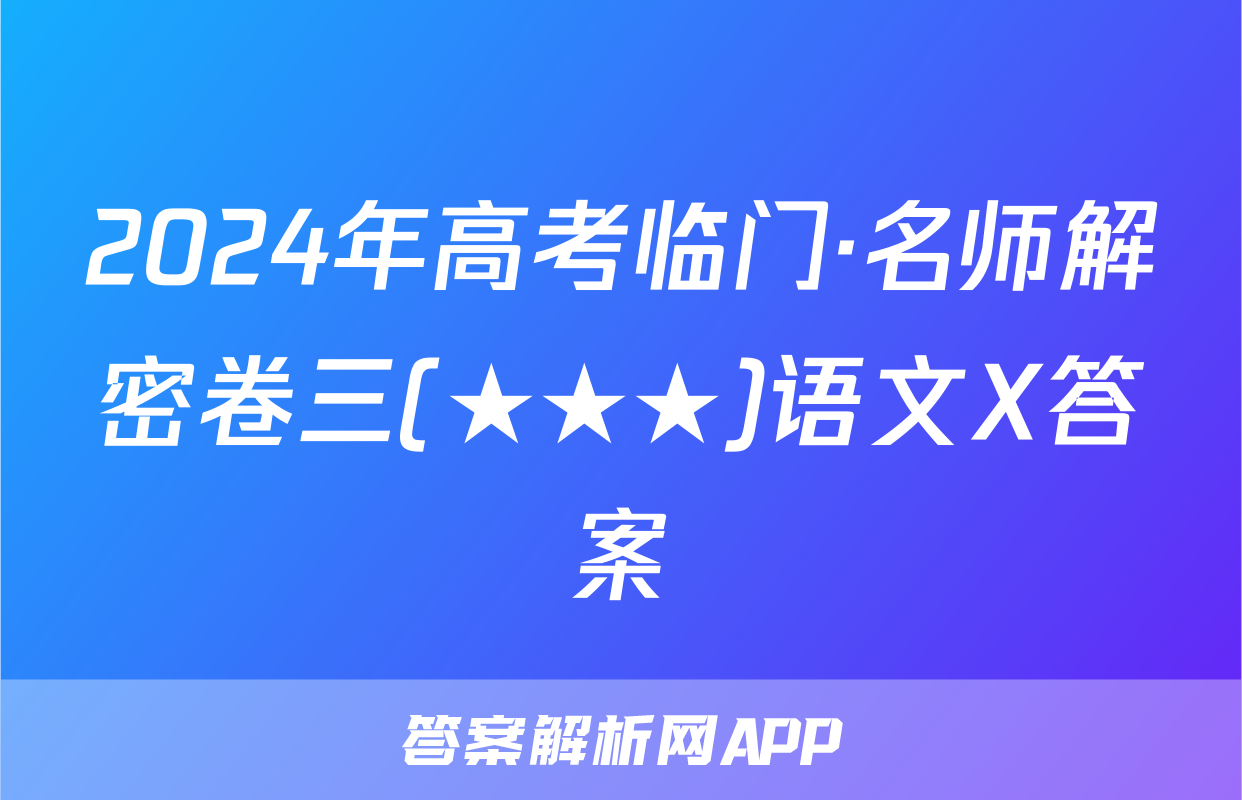 2024年高考临门·名师解密卷三(★★★)语文X答案