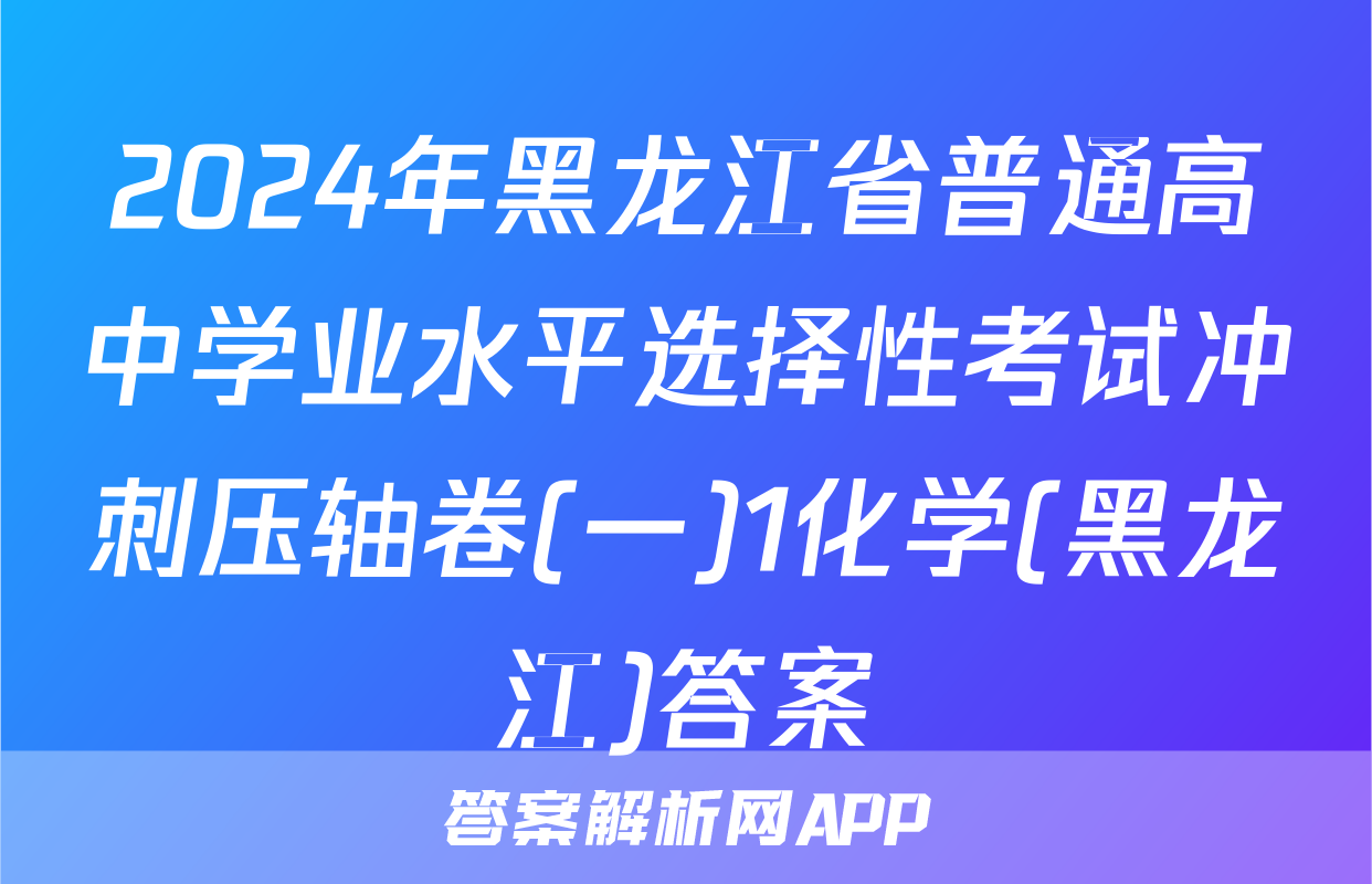 2024年黑龙江省普通高中学业水平选择性考试冲刺压轴卷(一)1化学(黑龙江)答案