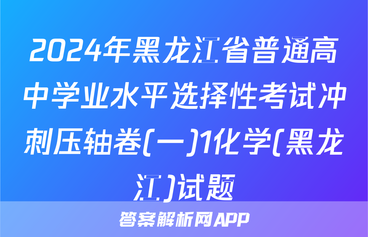 2024年黑龙江省普通高中学业水平选择性考试冲刺压轴卷(一)1化学(黑龙江)试题