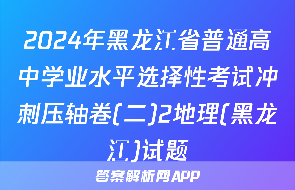 2024年黑龙江省普通高中学业水平选择性考试冲刺压轴卷(二)2地理(黑龙江)试题