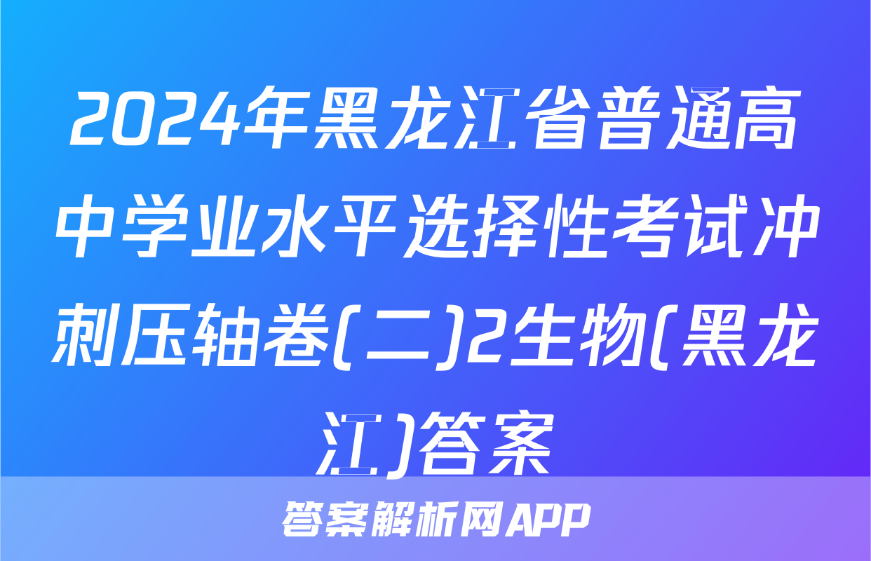 2024年黑龙江省普通高中学业水平选择性考试冲刺压轴卷(二)2生物(黑龙江)答案