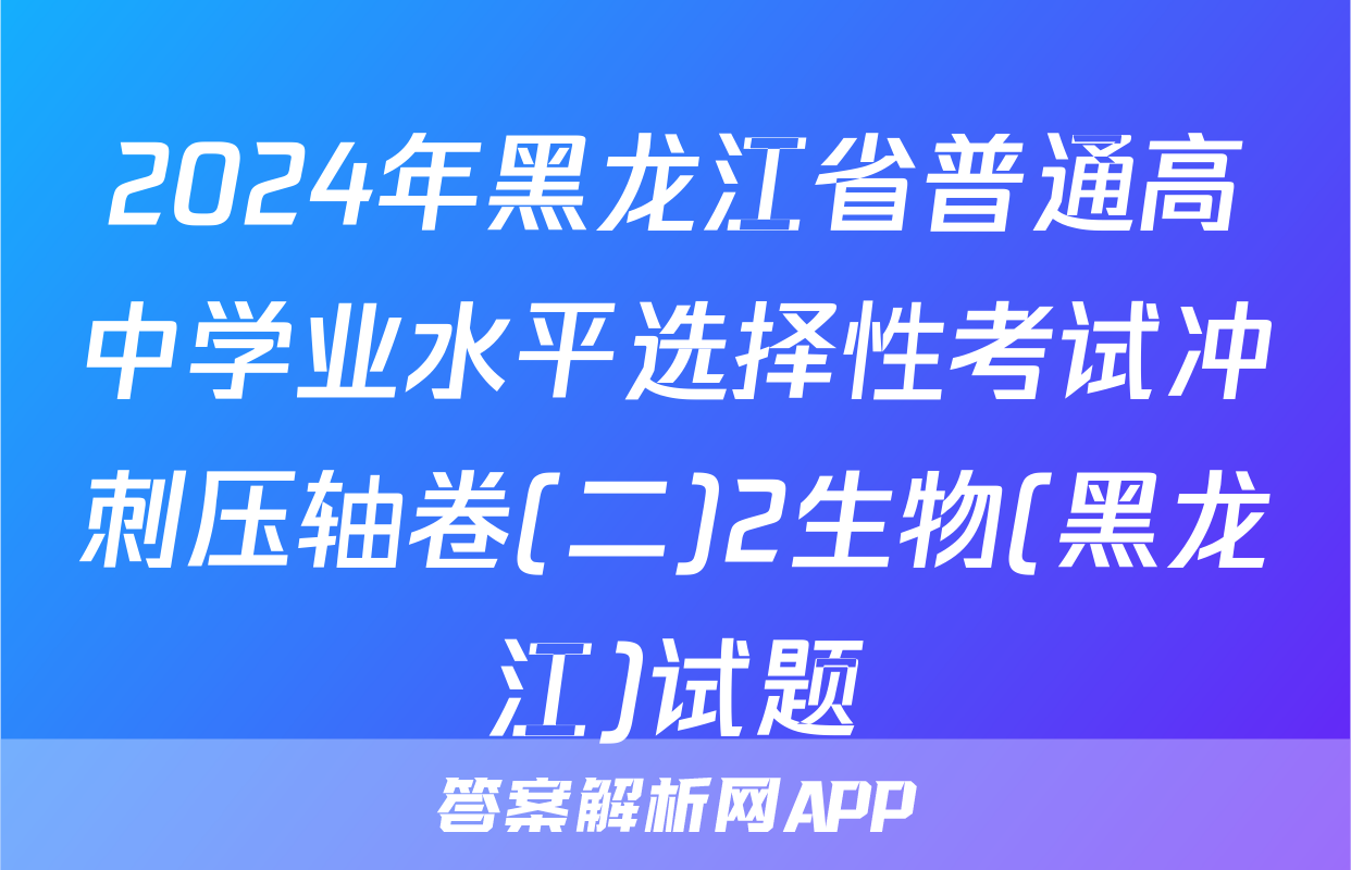 2024年黑龙江省普通高中学业水平选择性考试冲刺压轴卷(二)2生物(黑龙江)试题