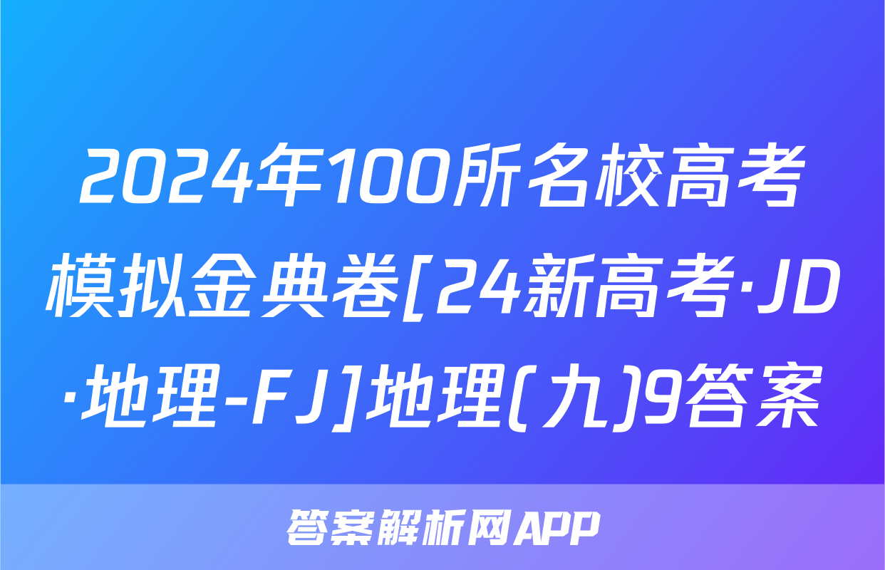 2024年100所名校高考模拟金典卷[24新高考·JD·地理-FJ]地理(九)9答案
