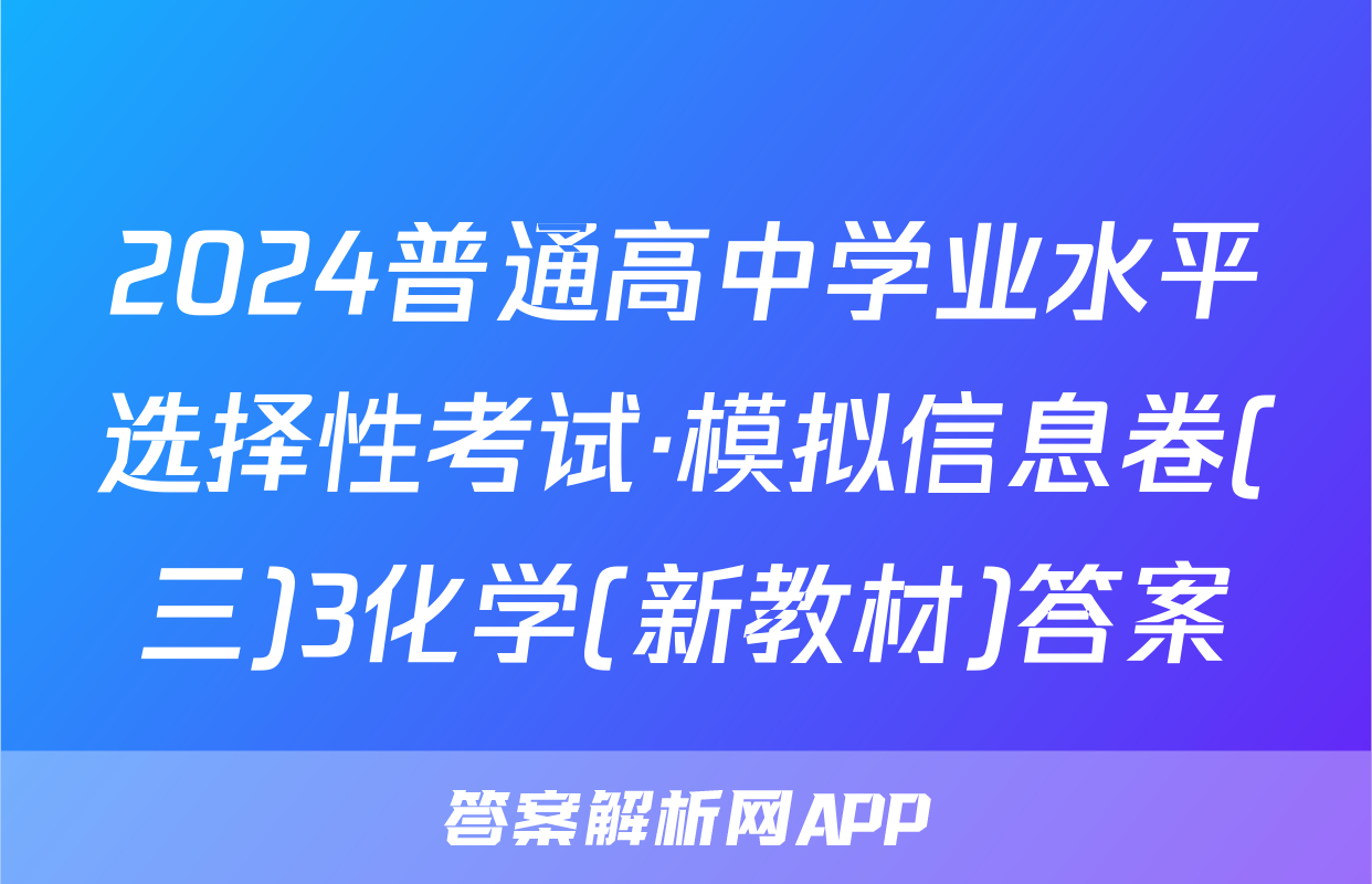 2024普通高中学业水平选择性考试·模拟信息卷(三)3化学(新教材)答案