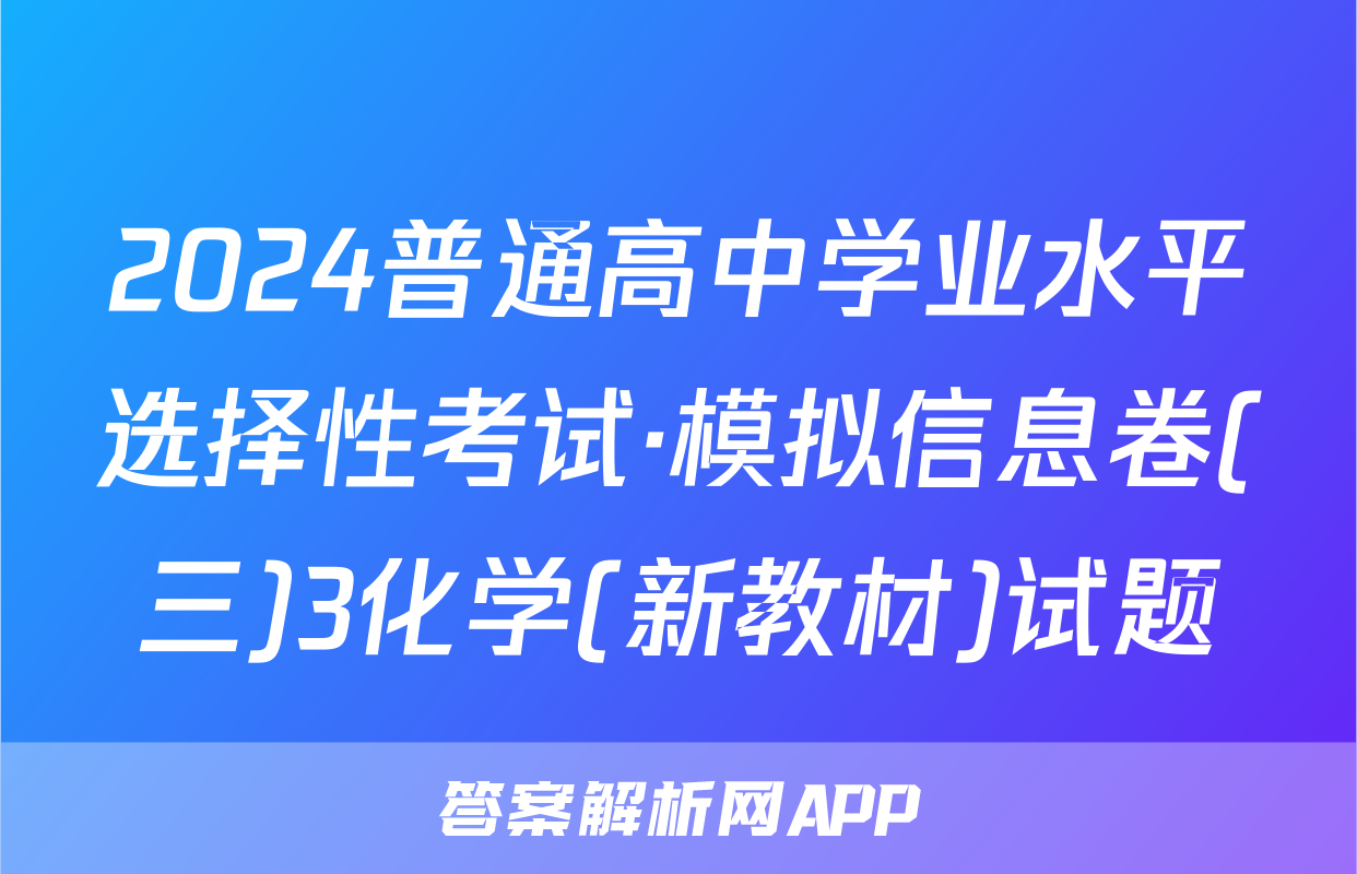2024普通高中学业水平选择性考试·模拟信息卷(三)3化学(新教材)试题