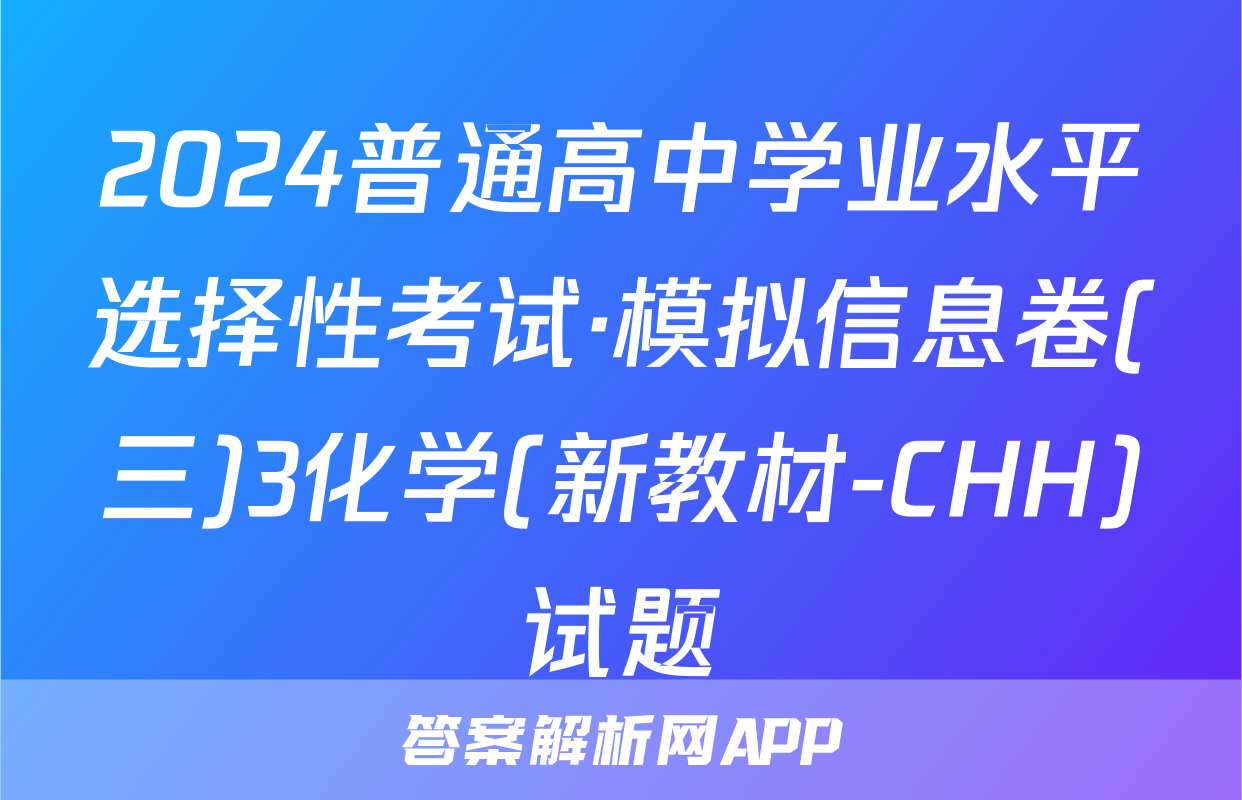 2024普通高中学业水平选择性考试·模拟信息卷(三)3化学(新教材-CHH)试题