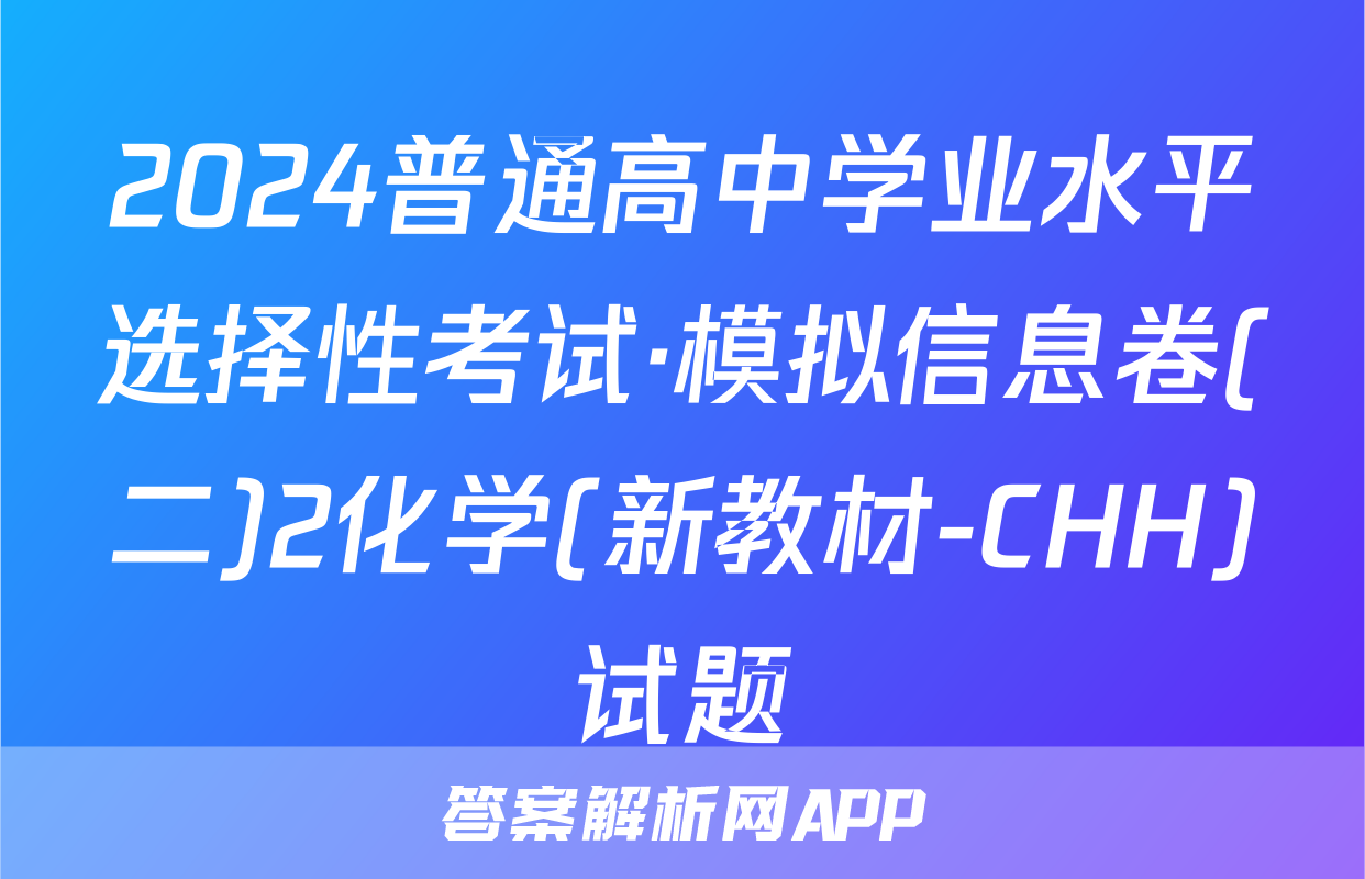 2024普通高中学业水平选择性考试·模拟信息卷(二)2化学(新教材-CHH)试题